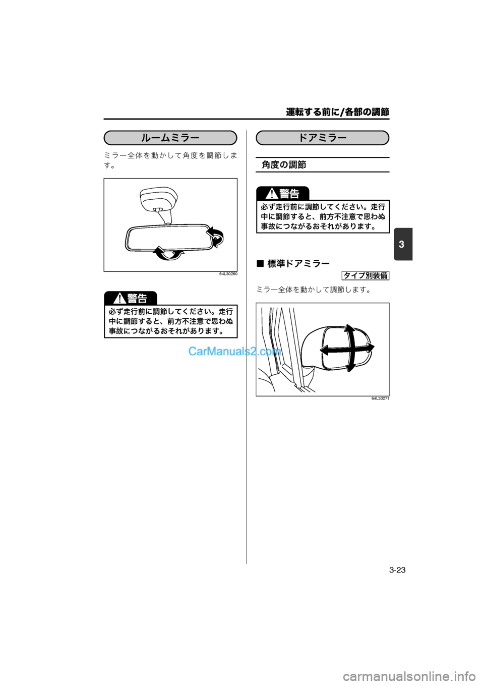 MAZDA MODEL CARROL 2013  取扱説明書 (キャロル) (in Japanese) 運転する前に/各部の調節
3-23
3
ミラー全体を動かして角度を調節しま
す。
64L30260
角度の調節
■ 標準ドアミラー
ミラー全体を動かして調節します。