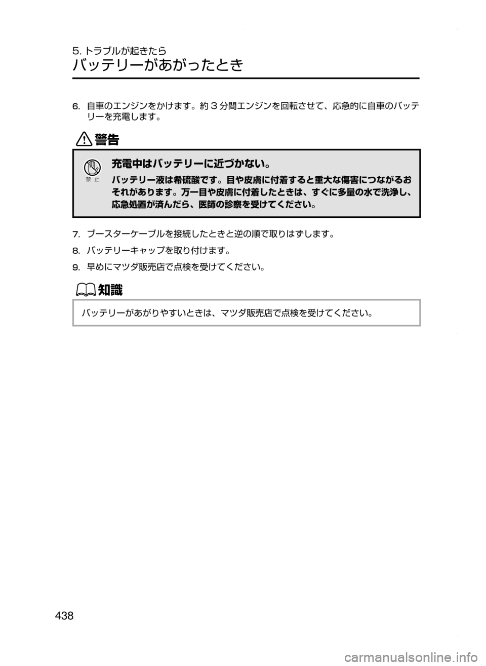 MAZDA MODEL DEMIO 2014  デミオ｜取扱説明書 (in Japanese) 438
5. トラブルが起きたら
バッテリーがあがったとき
6.	自車のエンジンをかけます。約 3 分間エンジンを回転させて､ 応急的に自車のバッテ
リーを
