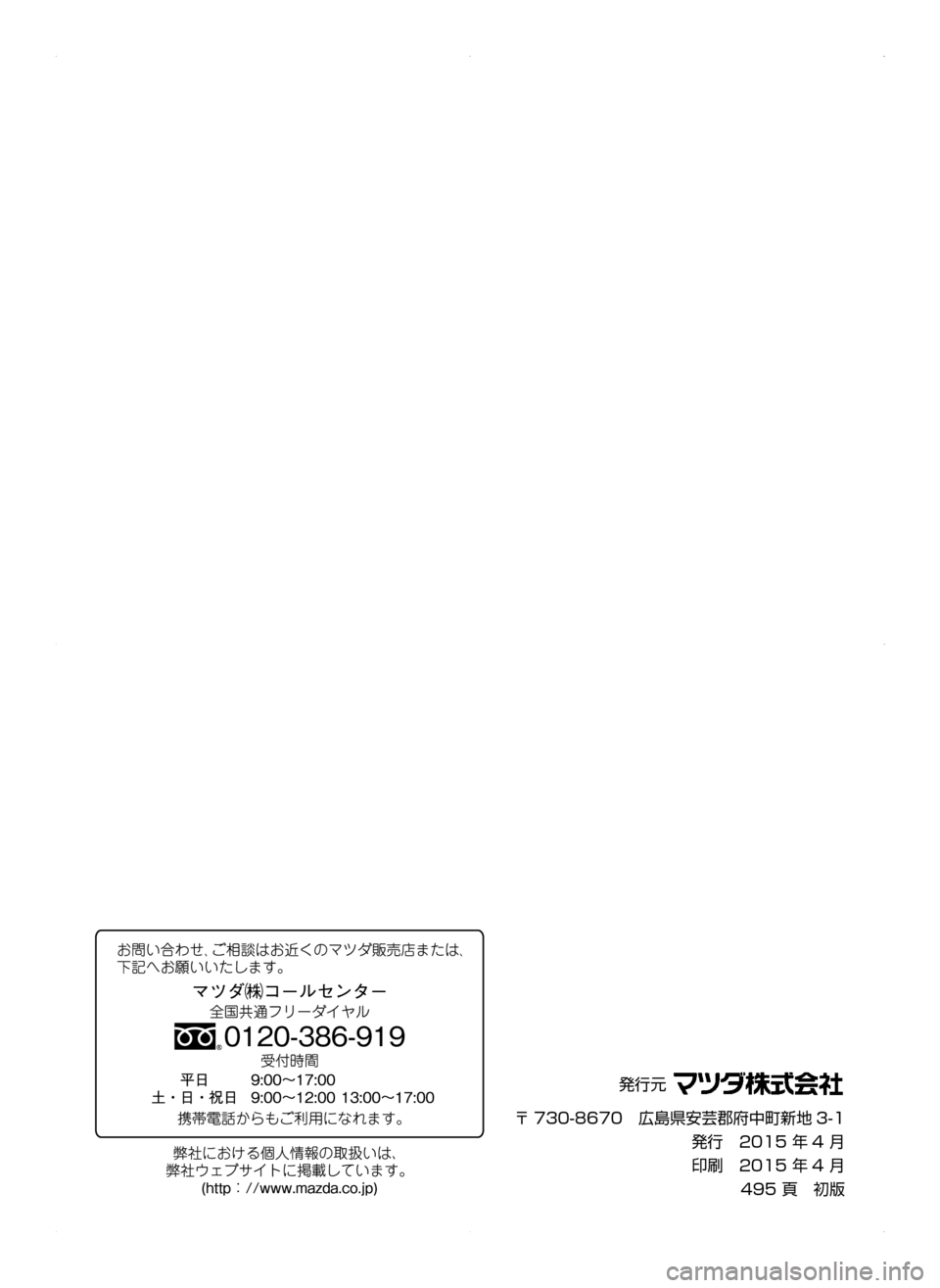 MAZDA MODEL DEMIO 2014  デミオ｜取扱説明書 (in Japanese) 発行元﻿﻿
〒 730-8670　広島県安芸郡府中町新地 3-1
発行　2015﻿﻿年 4﻿﻿月
印刷　2015﻿﻿年 4﻿﻿月
495﻿﻿頁　初版
DEMIO_Dク_初版.indb   4962015/03/03   