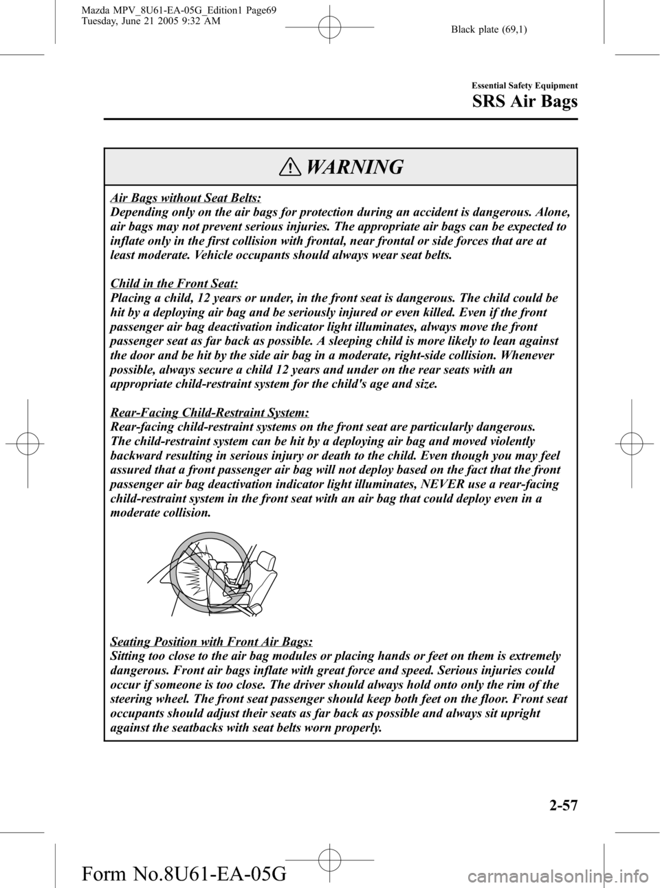 MAZDA MODEL MPV 2006 Owners Manual (in English) Black plate (69,1)
WARNING
Air Bags without Seat Belts:
Depending only on the air bags for protection during an accident is dangerous. Alone,
air bags may not prevent serious injuries. The appropriate MAZDA MODEL MPV 2006 Owners Manual (in English) Black plate (69,1)
WARNING
Air Bags without Seat Belts:
Depending only on the air bags for protection during an accident is dangerous. Alone,
air bags may not prevent serious injuries. The appropriate
