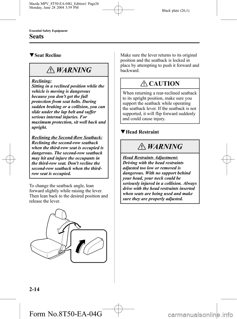 MAZDA MODEL MPV 2005 Owners Manual (in English) Black plate (26,1)
qSeat Recline
WARNING
Reclining:
Sitting in a reclined position while the
vehicle is moving is dangerous
because you dont get the full
protection from seat belts. During
sudden bra MAZDA MODEL MPV 2005 Owners Manual (in English) Black plate (26,1)
qSeat Recline
WARNING
Reclining:
Sitting in a reclined position while the
vehicle is moving is dangerous
because you dont get the full
protection from seat belts. During
sudden bra