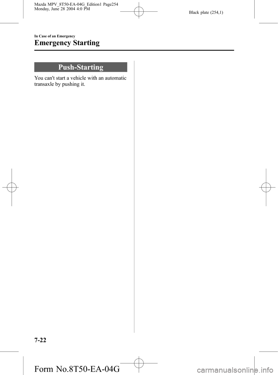 MAZDA MODEL MPV 2005  Owners Manual (in English) Black plate (254,1)
Push-Starting
You cant start a vehicle with an automatic
transaxle by pushing it.
7-22
In Case of an Emergency
Emergency Starting
Mazda MPV_8T50-EA-04G_Edition1 Page254
Monday, Ju