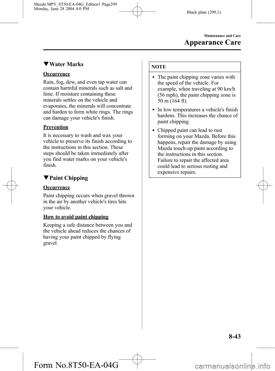 MAZDA MODEL MPV 2005 Owners Manual (in English) Black plate (299,1)
qWater Marks
Occurrence
Rain, fog, dew, and even tap water can
contain harmful minerals such as salt and
lime. If moisture containing these
minerals settles on the vehicle and
evap MAZDA MODEL MPV 2005 Owners Manual (in English) Black plate (299,1)
qWater Marks
Occurrence
Rain, fog, dew, and even tap water can
contain harmful minerals such as salt and
lime. If moisture containing these
minerals settles on the vehicle and
evap