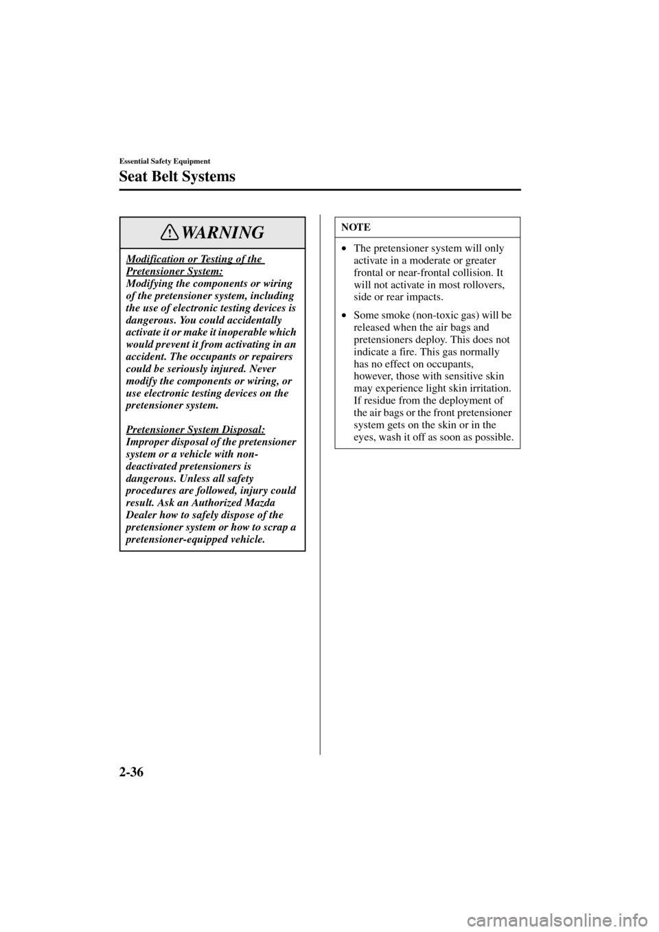 MAZDA MODEL MPV 2004  Owners Manual (in English) 2-36
Essential Safety Equipment
Seat Belt Systems
Form No. 8S06-EA-03H
Modification or Testing of the 
Pretensioner System:
Modifying the components or wiring 
of the pretensioner system, including 
t