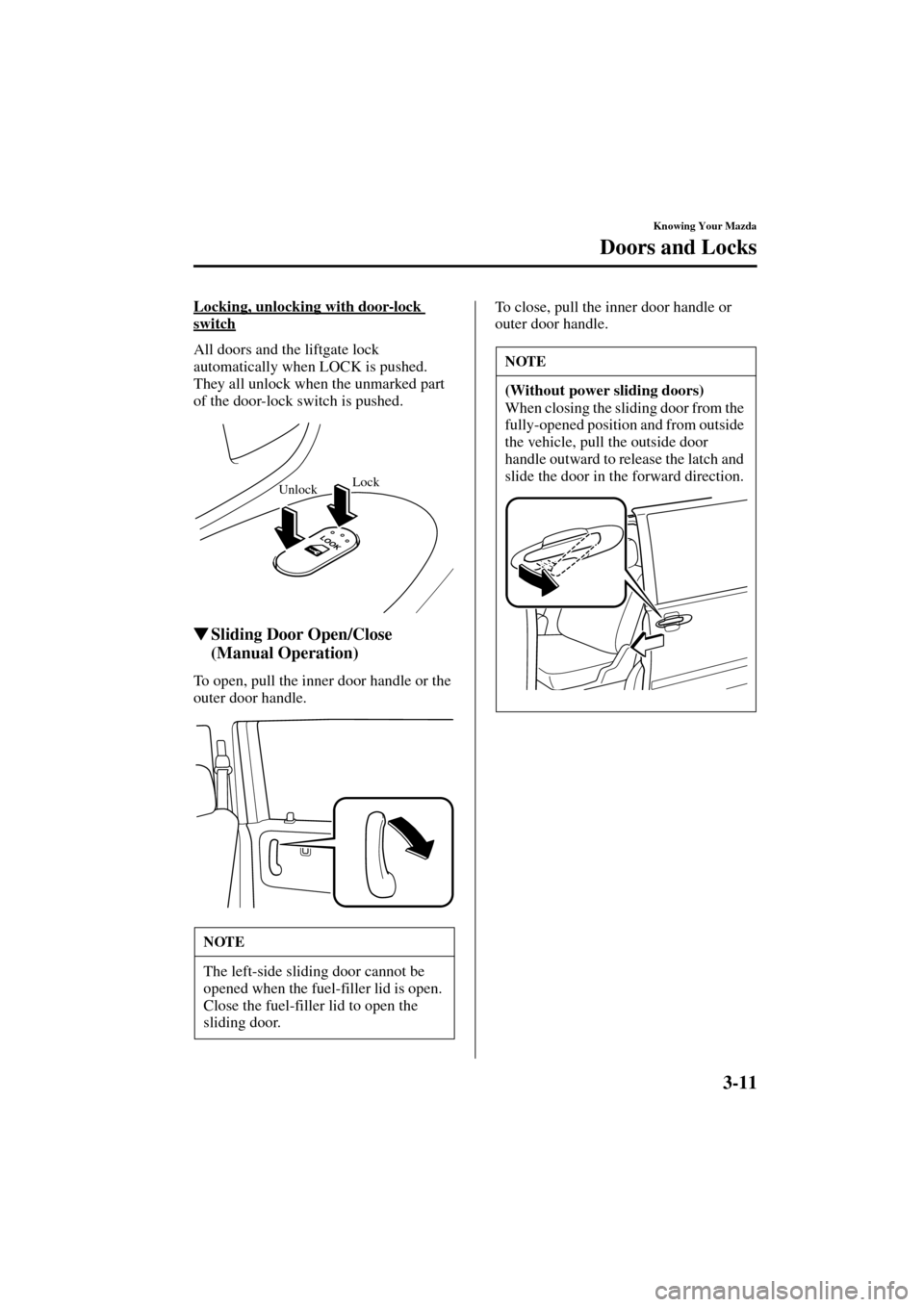 MAZDA MODEL MPV 2004  Owners Manual (in English) 3-11
Knowing Your Mazda
Doors and Locks
Form No. 8S06-EA-03H
Locking, unlocking with door-lock 
switch
All doors and the liftgate lock 
automatically when LOCK is pushed. 
They all unlock when the unm