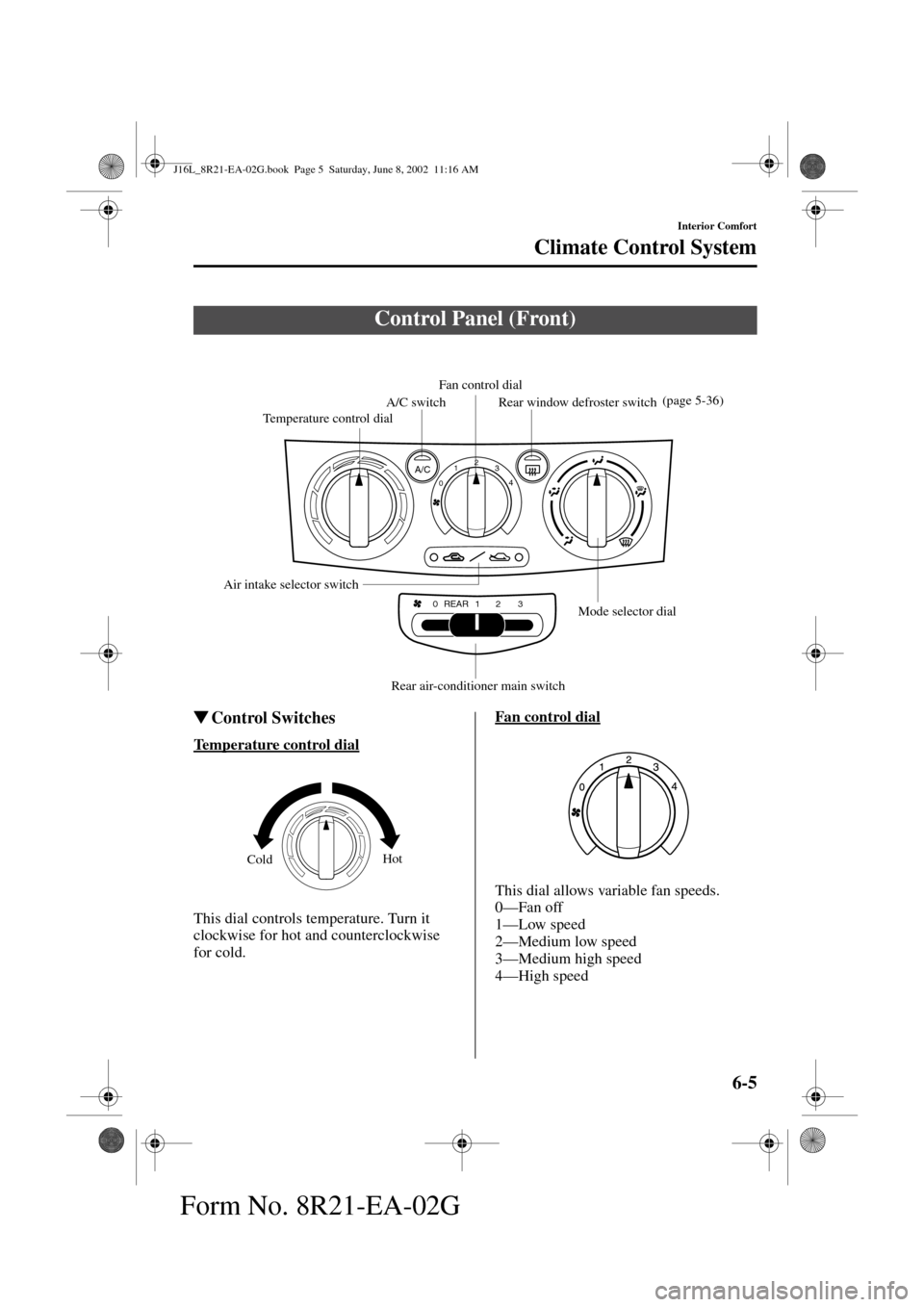 MAZDA MODEL MPV 2003  Owners Manual (in English) 6-5
Interior Comfort
Climate Control System
Form No. 8R21-EA-02G
Control Switches
Temperature control dial
This dial controls temperature. Turn it 
clockwise for hot and counterclockwise 
for cold.Fa