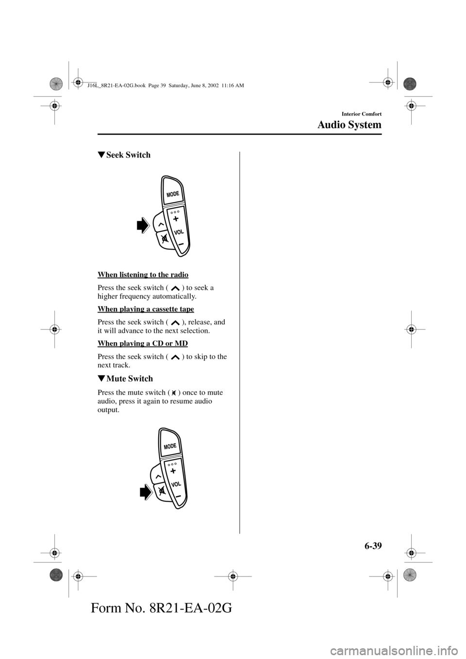 MAZDA MODEL MPV 2003  Owners Manual (in English) 6-39
Interior Comfort
Au di o S ys t em
Form No. 8R21-EA-02G
Seek Switch
When listening to the radio
Press the seek switch ( ) to seek a 
higher frequency automatically.
When playing a cassette tape

