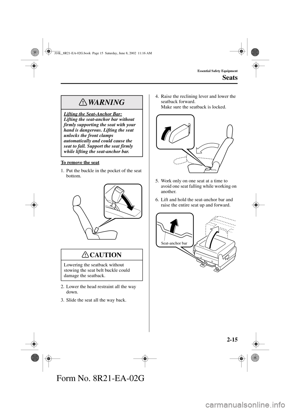 MAZDA MODEL MPV 2003  Owners Manual (in English) 2-15
Essential Safety Equipment
Seats
Form No. 8R21-EA-02G
To  r e m o v e  t h e  s e a t
1. Put the buckle in the pocket of the seat 
bottom.
2. Lower the head restraint all the way 
down.
3. Slide 