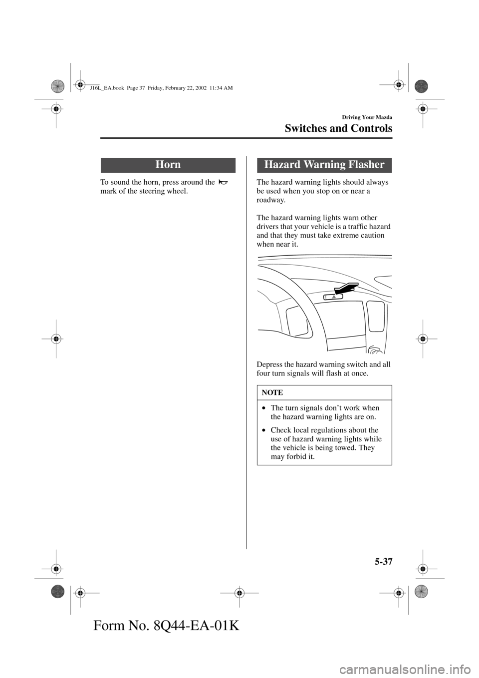 MAZDA MODEL MPV 2002  Owners Manual (in English) 5-37
Driving Your Mazda
Switches and Controls
Form No. 8Q44-EA-01K
To sound the horn, press around the   
mark of the steering wheel.The hazard warning lights should always 
be used when you stop on o