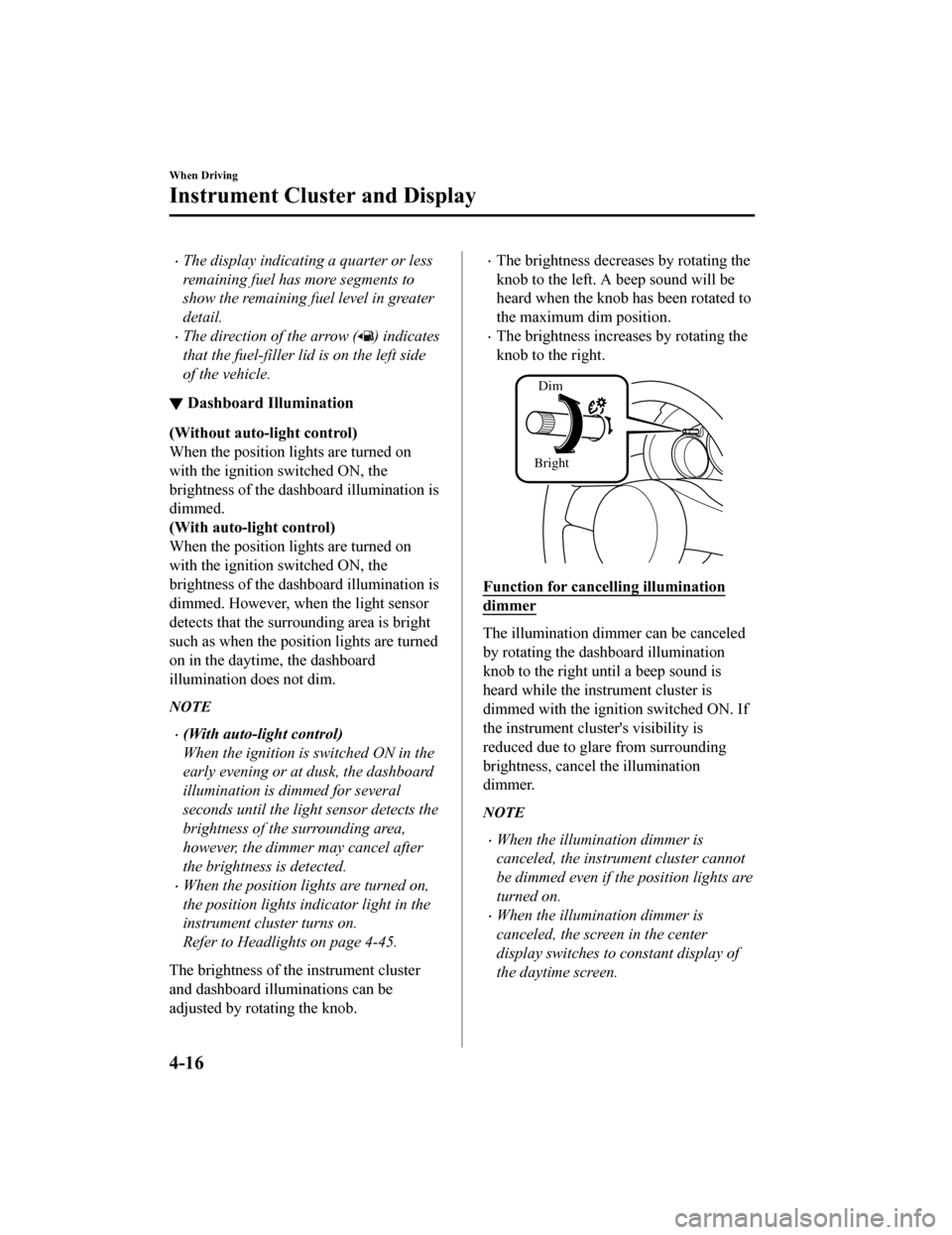 MAZDA MODEL MX-5 2020  Owners Manual (in English) The display indicating a quarter or less
remaining fuel has more segments to
show the remaining fuel level in greater
detail.
The direction of the arrow () indicates
that the fuel-filler lid is 
