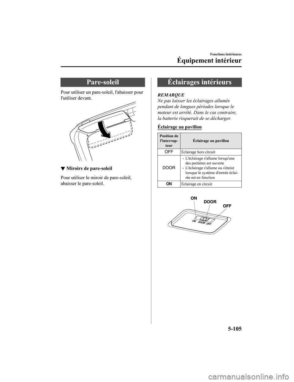 MAZDA MODEL MX-5 2020  Manuel du propriétaire (in French) Pare-soleil
Pour utiliser un pare-soleil, labaisser pour
lutiliser devant.
▼Miroirs de pare-soleil
Pour utiliser le miroir de pare-soleil,
abaisser le pare-soleil.
Éclairages intérieurs
REMARQUE