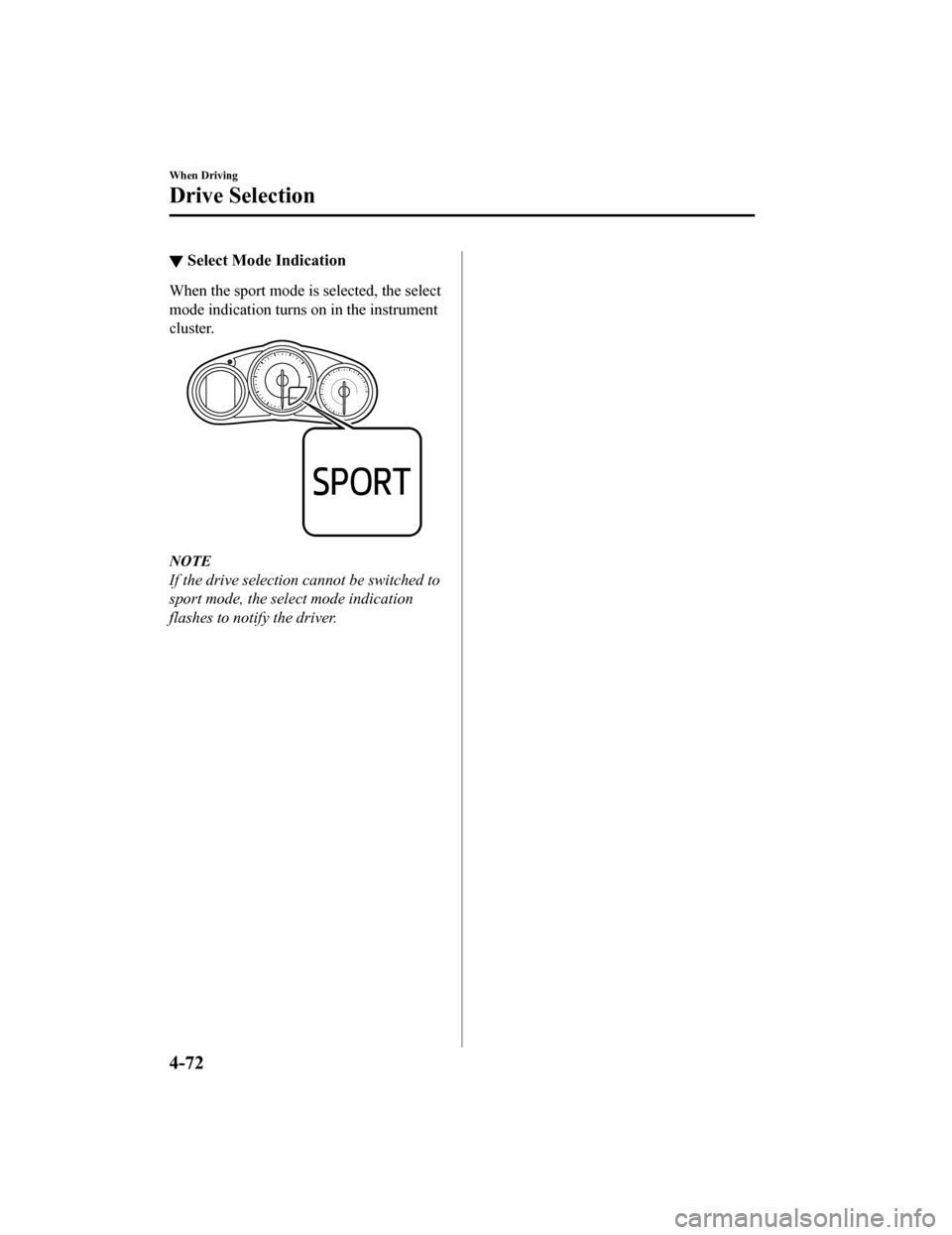 MAZDA MODEL MX-5 2019  Owners Manual (in English) ▼Select Mode Indication
When the sport mode is selected, the select
mode indication turns on in the instrument
cluster.
NOTE
If the drive selection cannot be switched to
sport mode, the select mode 