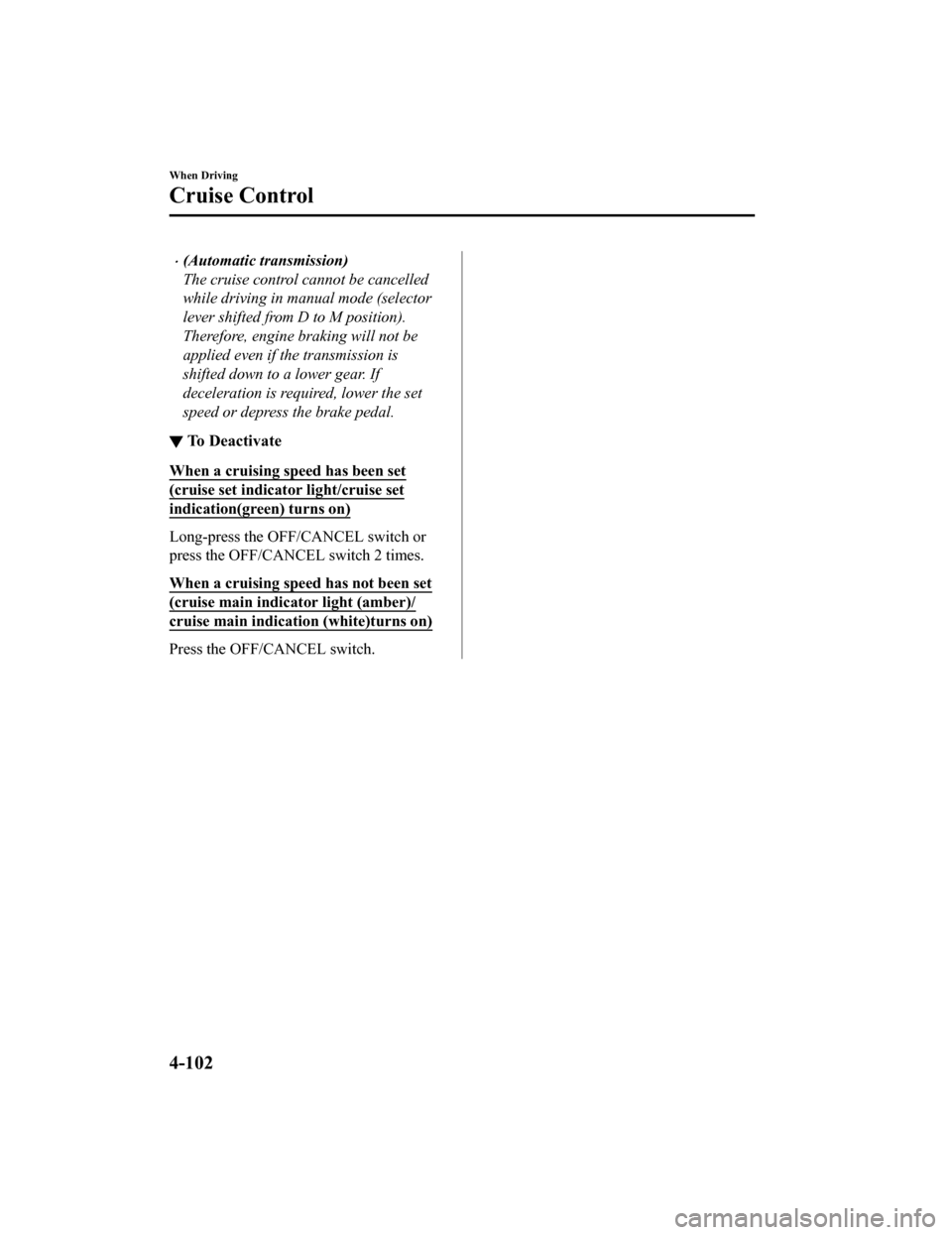 MAZDA MODEL MX-5 2018  Owners Manual (in English) (Automatic transmission)
The cruise control cannot be cancelled
while driving in manual mode (selector
lever shifted from D to M position).
Therefore, engine braking will not be
applied even if the
