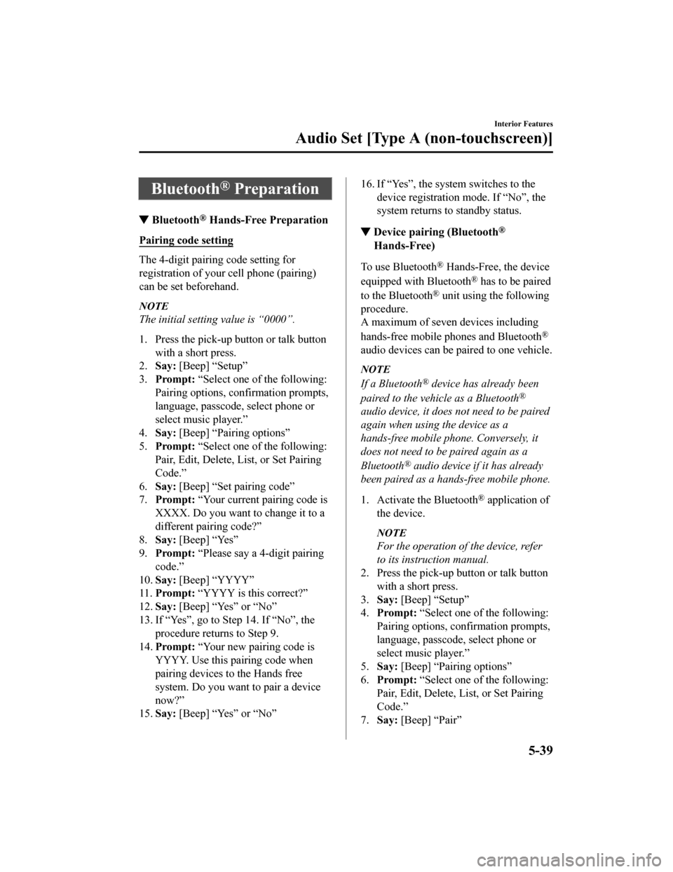 MAZDA MODEL MX-5 2018 Owners Manual (in English) Bluetooth® Preparation
▼Bluetooth® Hands-Free Preparation
Pairing code setting
The 4-digit pairing code setting for
registration of your cell phone (pairing)
can be set beforehand.
NOTE
The initia MAZDA MODEL MX-5 2018 Owners Manual (in English) Bluetooth® Preparation
▼Bluetooth® Hands-Free Preparation
Pairing code setting
The 4-digit pairing code setting for
registration of your cell phone (pairing)
can be set beforehand.
NOTE
The initia