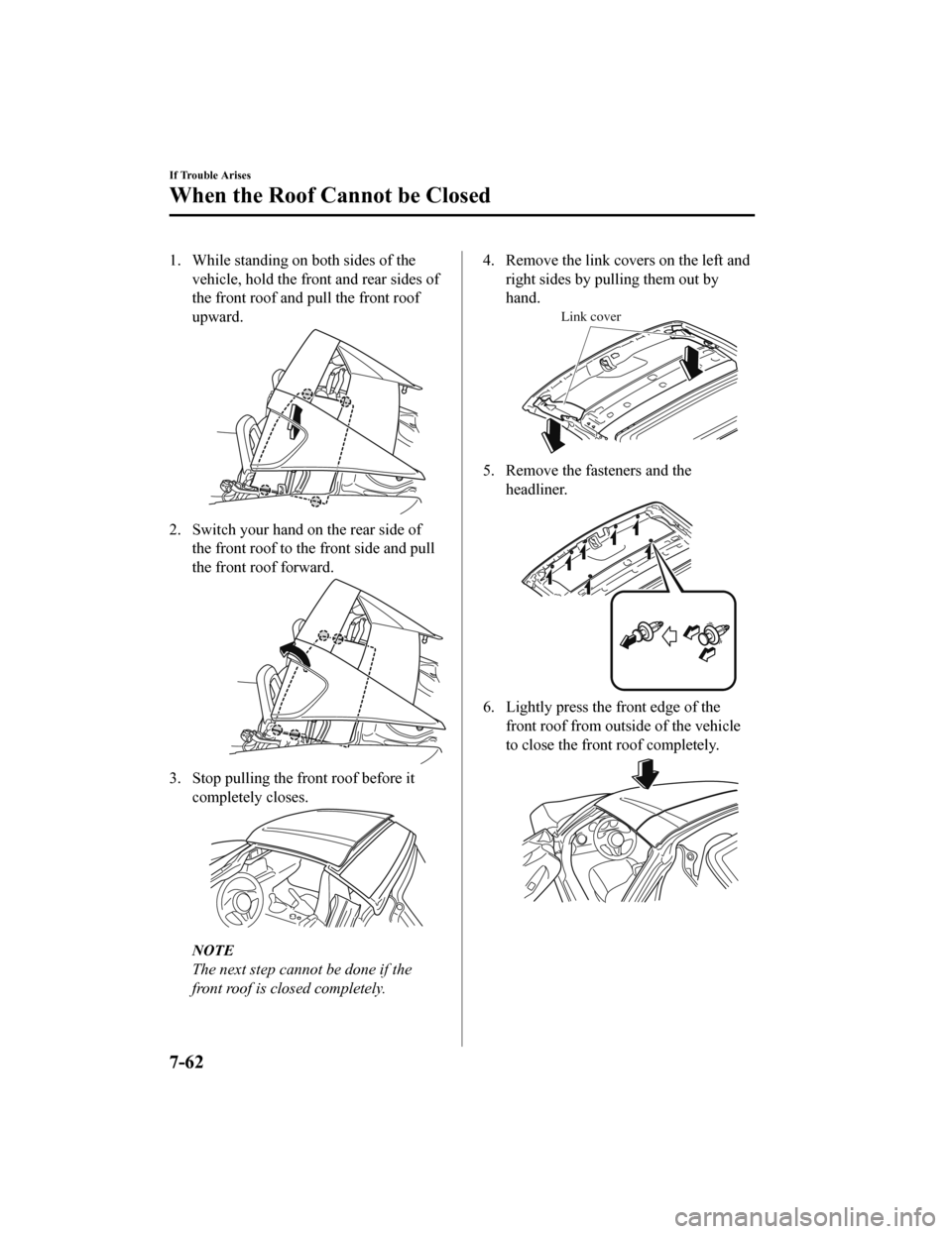 MAZDA MODEL MX-5 2018  Owners Manual (in English) 1. While standing on both sides of thevehicle, hold the front and rear sides of
the front roof and pull the front roof
upward.
2. Switch your hand on the rear side ofthe front roof to the front side a
