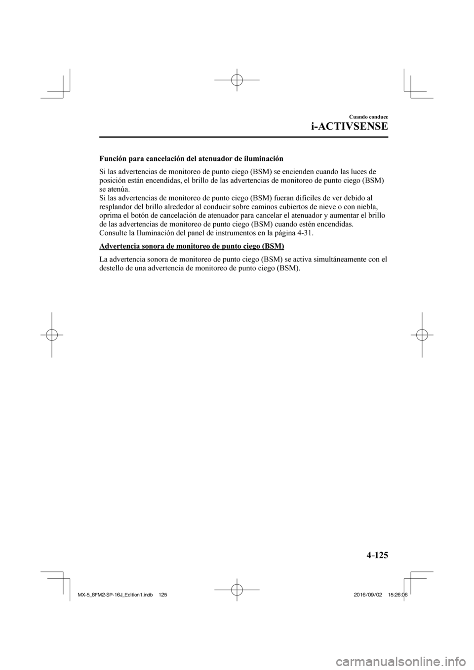 MAZDA MODEL MX-5 2018  Manual del propietario (in Spanish) 4–125
Cuando conduce
i-ACTIVSENSE
  Función para cancelación del atenuador de iluminación
    Si las advertencias de monitoreo de punto ciego (BSM) se encienden cuando las luces de 
posición est