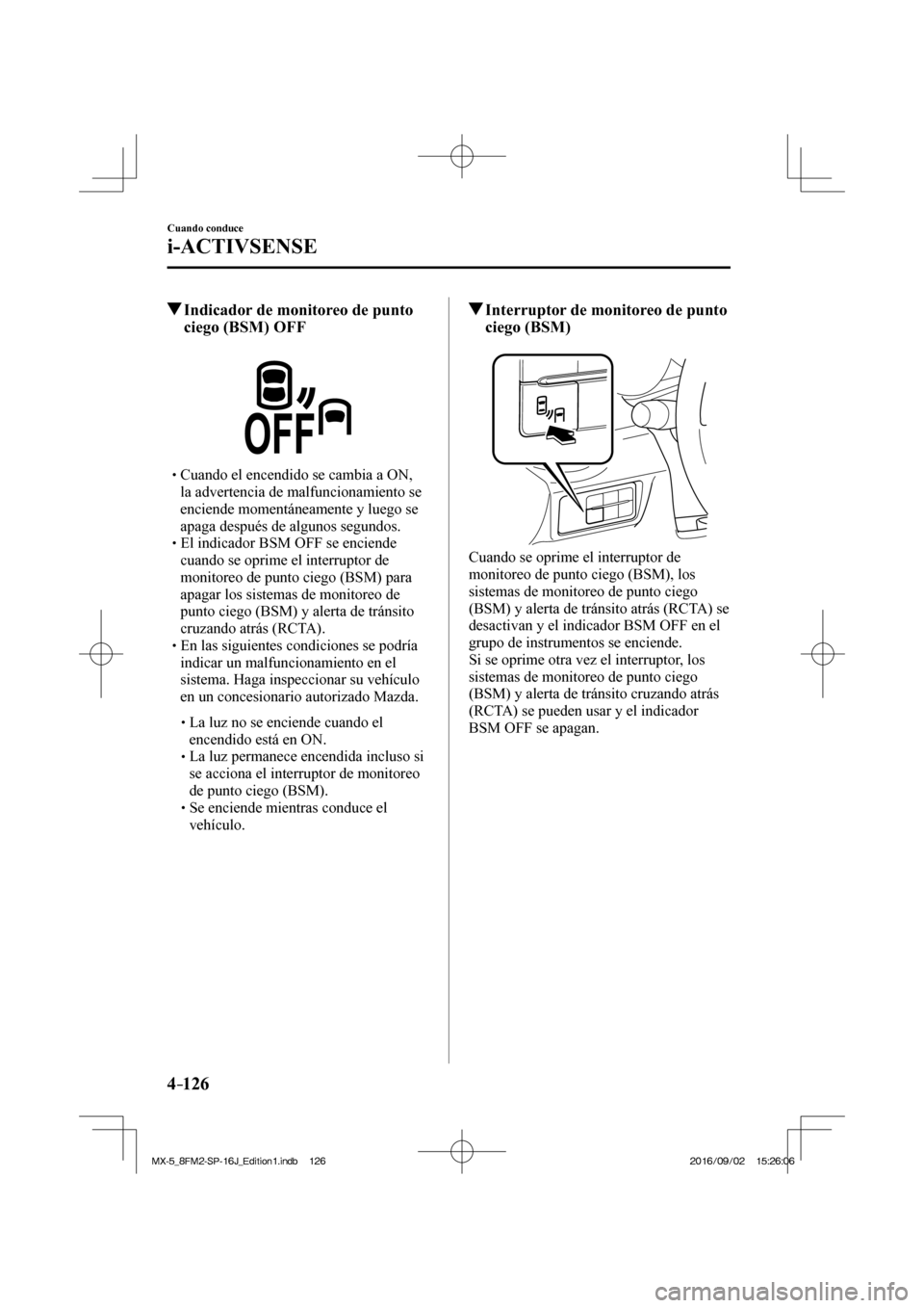 MAZDA MODEL MX-5 2018  Manual del propietario (in Spanish) 4–126
Cuando conduce
i-ACTIVSENSE
          Indicador de monitoreo de punto 
ciego (BSM) OFF
    � �
�
�
� �� Cuando el encendido se cambia a ON, 
la advertencia de malfuncionamiento se 
encie