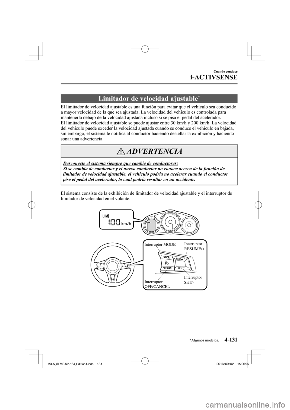 MAZDA MODEL MX-5 2018  Manual del propietario (in Spanish) 4–131
Cuando conduce
i-ACTIVSENSE
*Algunos modelos.
 Limitador de velocidad ajustable * 
              El  limitador  de  velocidad  ajustable  es  una  función  para  evitar  que  el  vehículo  s