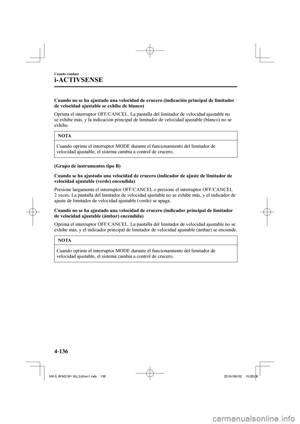 MAZDA MODEL MX-5 2018  Manual del propietario (in Spanish) 4–136
Cuando conduce
i-ACTIVSENSE
  Cuando no se ha ajustado una velocidad de crucero (indicación principal de limitador 
de velocidad ajustable se exhibe de blanco)
    Oprima el interruptor  OFF/