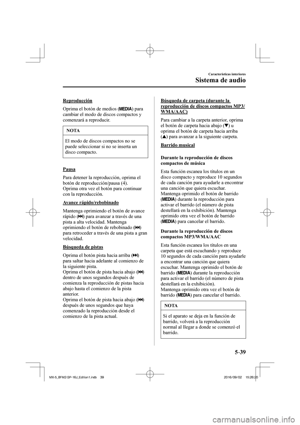 MAZDA MODEL MX-5 2018  Manual del propietario (in Spanish) 5–39
Características interiores
Sistema de audio
  Reproducción
    Oprima el botón de medios ( 
 )  para 
cambiar el modo de discos compactos y 
comenzará a reproducir.
 NOTA
 El modo de discos