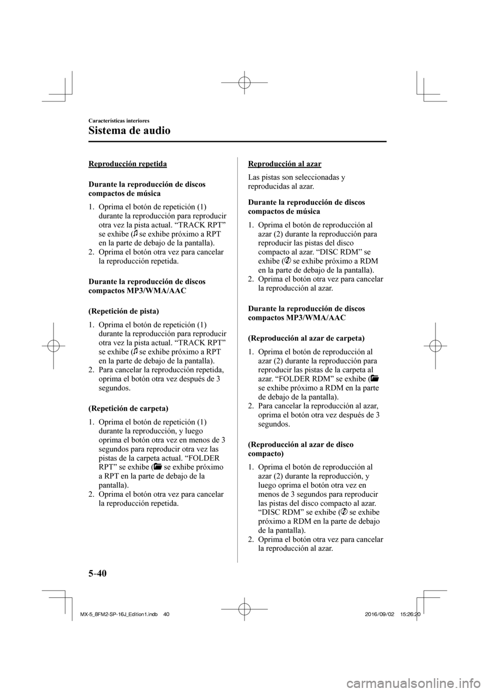MAZDA MODEL MX-5 2018  Manual del propietario (in Spanish) 5–40
Características interiores
Sistema de audio
  Reproducción  repetida
    Durante  la  reproducción  de  discos 
compactos de música
     1.   Oprima  el  botón  de  repetición  ( 1 ) 
dur