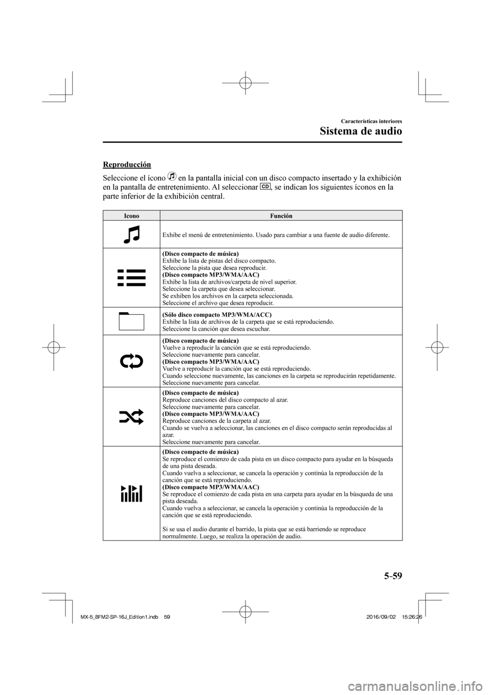 MAZDA MODEL MX-5 2018  Manual del propietario (in Spanish) 5–59
Características interiores
Sistema de audio
    Reproducción
    Seleccione  el  ícono   
  en la pantalla inicial con un disco compacto insertado y la exhibición 
en la pantalla de entrete
