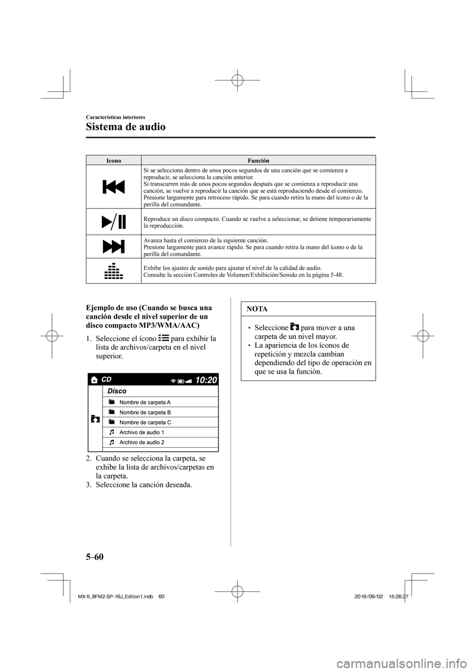 MAZDA MODEL MX-5 2018  Manual del propietario (in Spanish) 5–60
Características interiores
Sistema de audio
 Icono   Función 
 
  Si se selecciona dentro de unos pocos segundos de una canción que se comienza a 
reproducir, se selecciona la canción anter