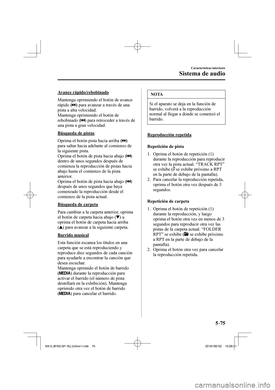 MAZDA MODEL MX-5 2018  Manual del propietario (in Spanish) 5–75
Características interiores
Sistema de audio
  Avance  rápido/rebobinado
    Mantenga oprimiendo el botón de avance 
rápido ( 
 ) para avanzar a través de una 
pista a alta velocidad.
  Man