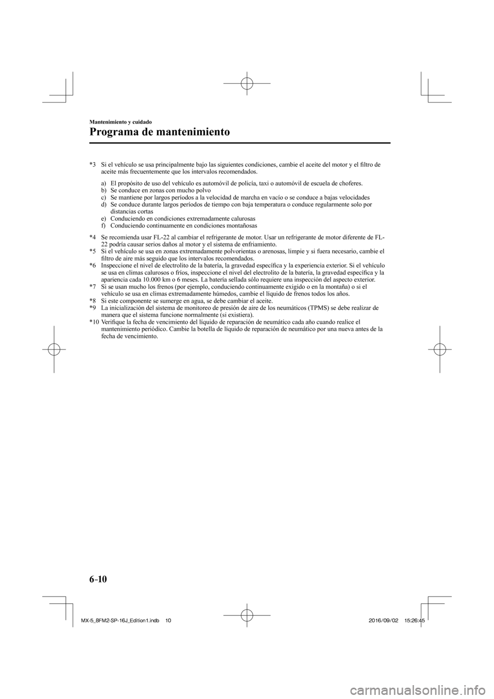MAZDA MODEL MX-5 2018  Manual del propietario (in Spanish) 6–10
Mantenimiento y cuidado
Programa de mantenimiento
   *3   Si el vehículo se usa principalmente bajo las siguientes condiciones, cambie el aceite del motor y el �¿ ltro de 
aceite más frecuen