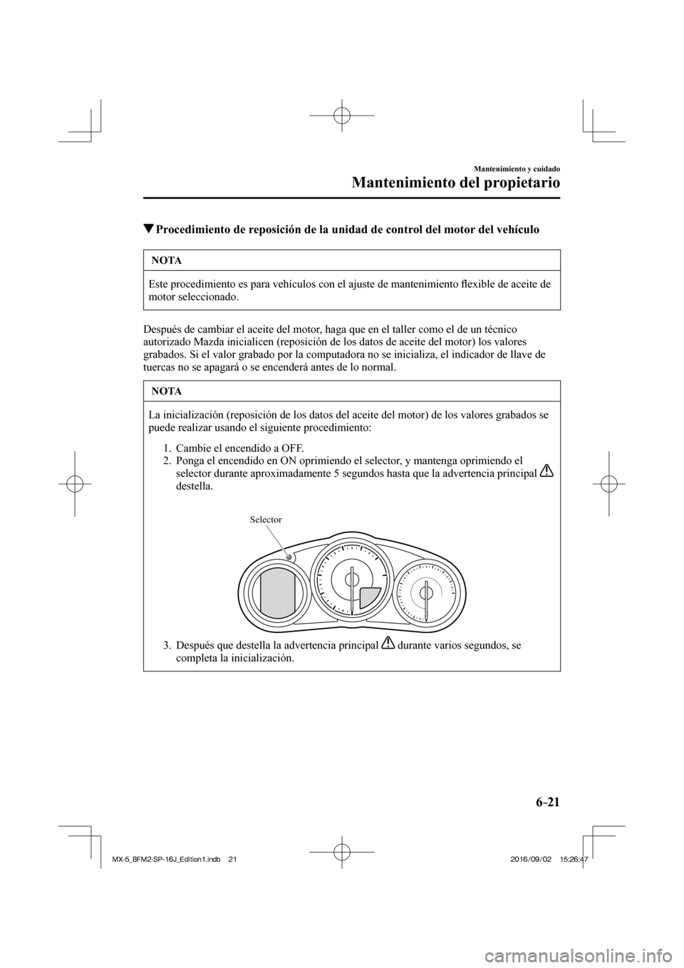 MAZDA MODEL MX-5 2018  Manual del propietario (in Spanish) 6–21
Mantenimiento y cuidado
Mantenimiento del propietario
          Procedimiento de reposición de la unidad de control del motor del vehículo
 NOTA
 Este procedimiento es para vehículos con el 