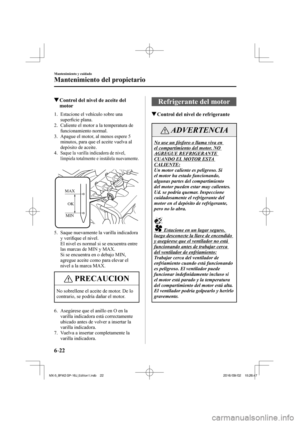 MAZDA MODEL MX-5 2018  Manual del propietario (in Spanish) 6–22
Mantenimiento y cuidado
Mantenimiento del propietario
          Control del nivel de aceite del 
motor
             1.   Estacione  el  vehículo  sobre  una 
super�¿ cie plana.
   2.   Calien