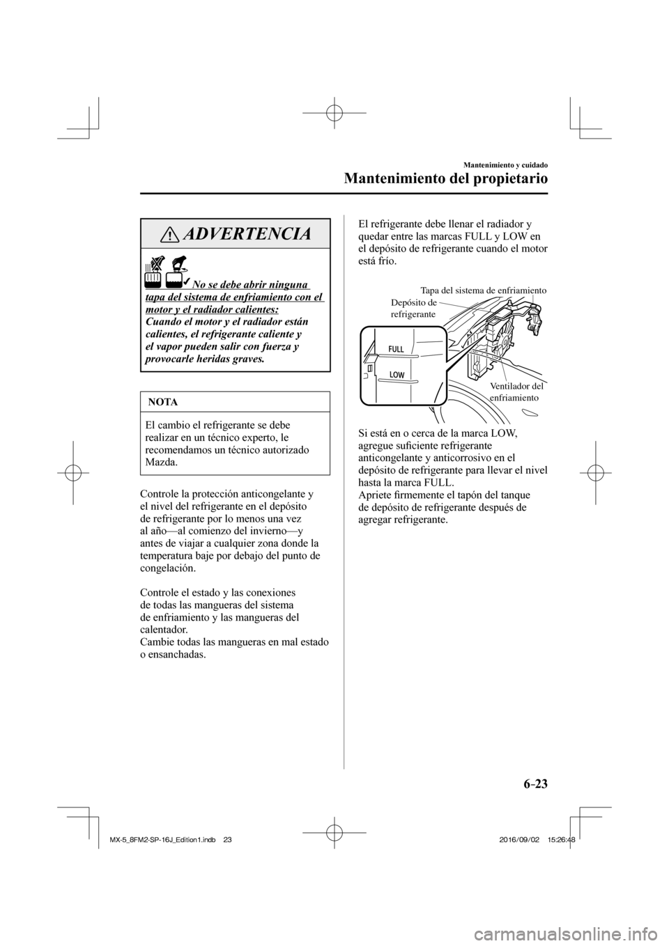 MAZDA MODEL MX-5 2018  Manual del propietario (in Spanish) 6–23
Mantenimiento y cuidado
Mantenimiento del propietario
 ADVERTENCIA
                    No se debe abrir ninguna 
tapa del sistema de enfriamiento con el 
motor y el radiador calientes: 
 Cuando