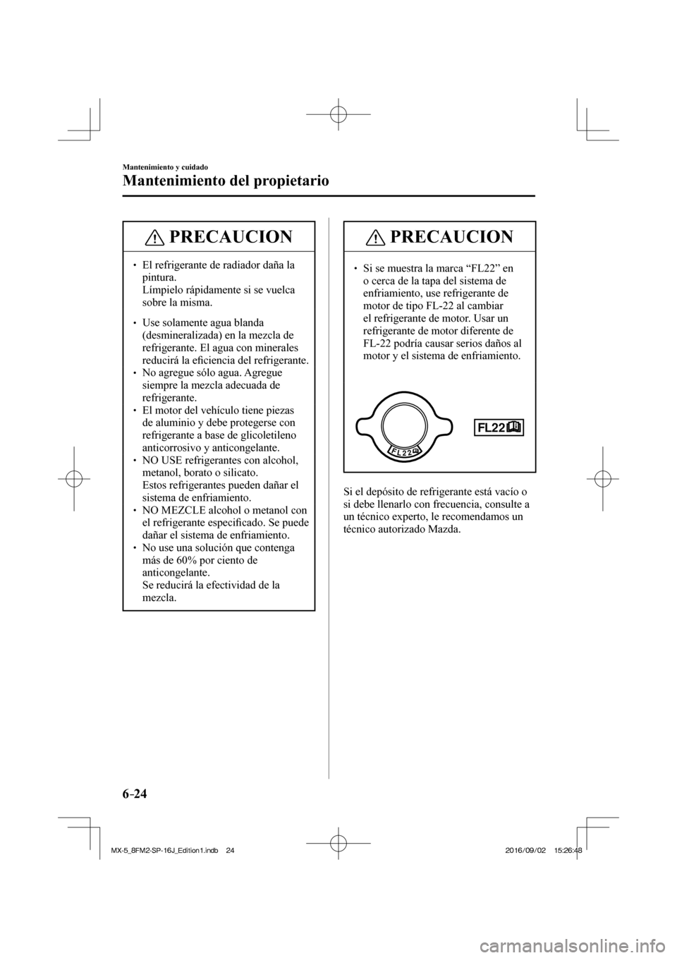 MAZDA MODEL MX-5 2018  Manual del propietario (in Spanish) 6–24
Mantenimiento y cuidado
Mantenimiento del propietario
 PRECAUCION
� � ��  El refrigerante de radiador daña la 
pintura. 
�  Límpielo rápidamente si se vuelca 
sobre la misma. 
 � �
� �