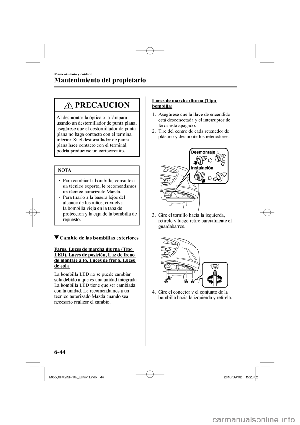 MAZDA MODEL MX-5 2018  Manual del propietario (in Spanish) 6–44
Mantenimiento y cuidado
Mantenimiento del propietario
 PRECAUCION
 Al desmontar la óptica o la lámpara 
usando un destornillador de punta plana, 
asegúrese que el destornillador de punta 
pl