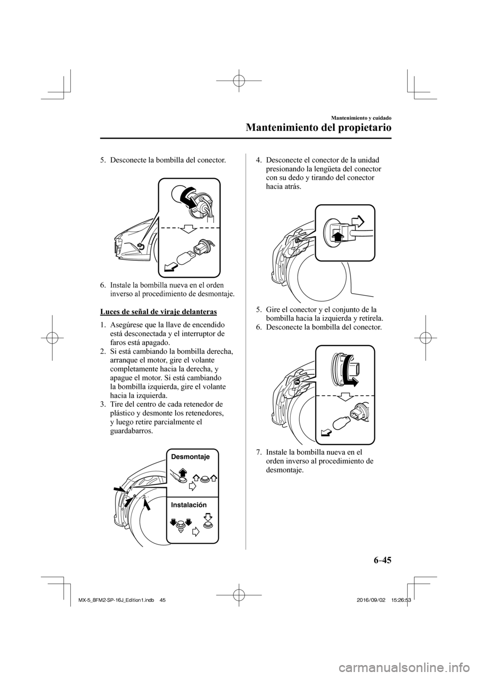 MAZDA MODEL MX-5 2018  Manual del propietario (in Spanish) 6–45
Mantenimiento y cuidado
Mantenimiento del propietario
   5.   Desconecte  la  bombilla  del  conector.
   
 
 
   6.  
Instale la bombilla nueva en el orden 
inverso al procedimiento de desmont