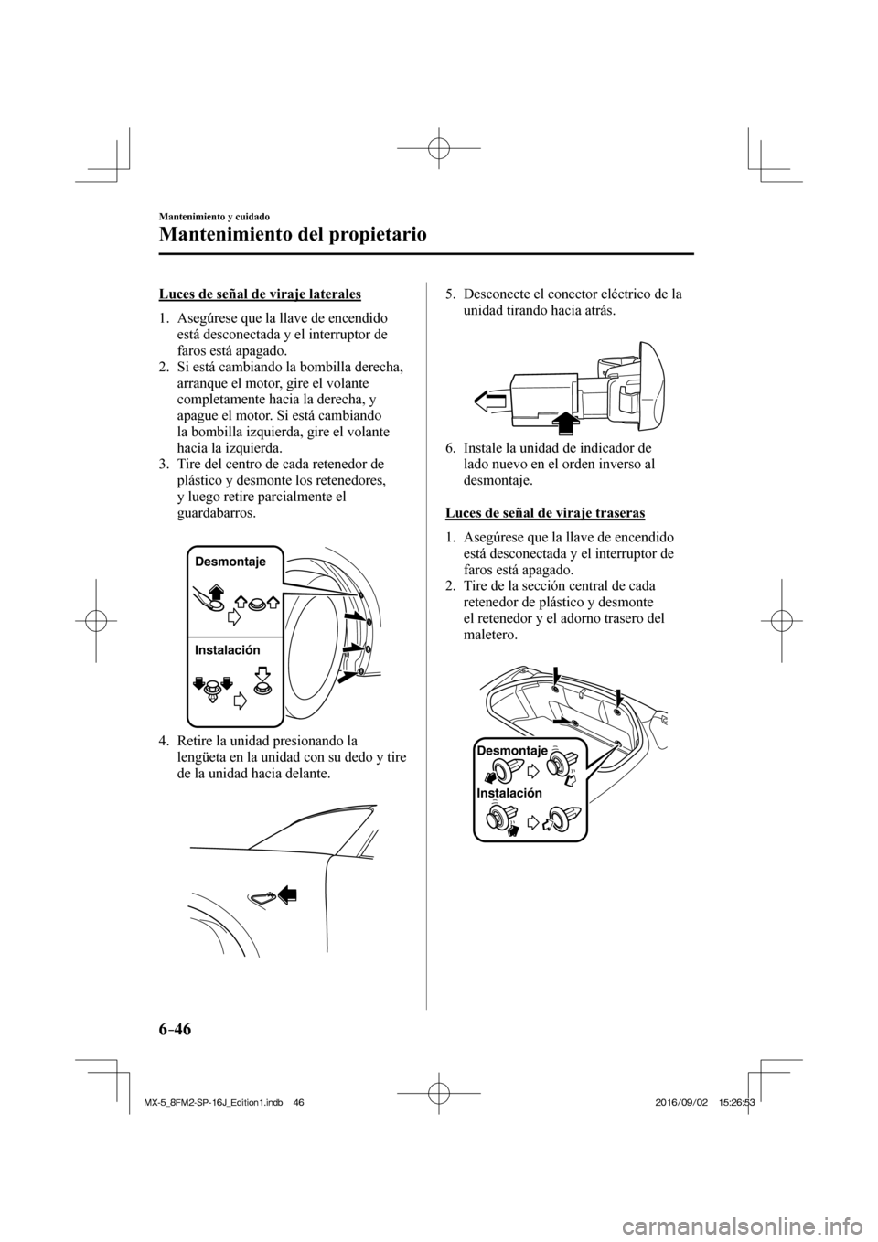 MAZDA MODEL MX-5 2018  Manual del propietario (in Spanish) 6–46
Mantenimiento y cuidado
Mantenimiento del propietario
  Luces de señal de viraje laterales
     1.   Asegúrese  que  la  llave  de  encendido 
está desconectada y el interruptor de 
faros es
