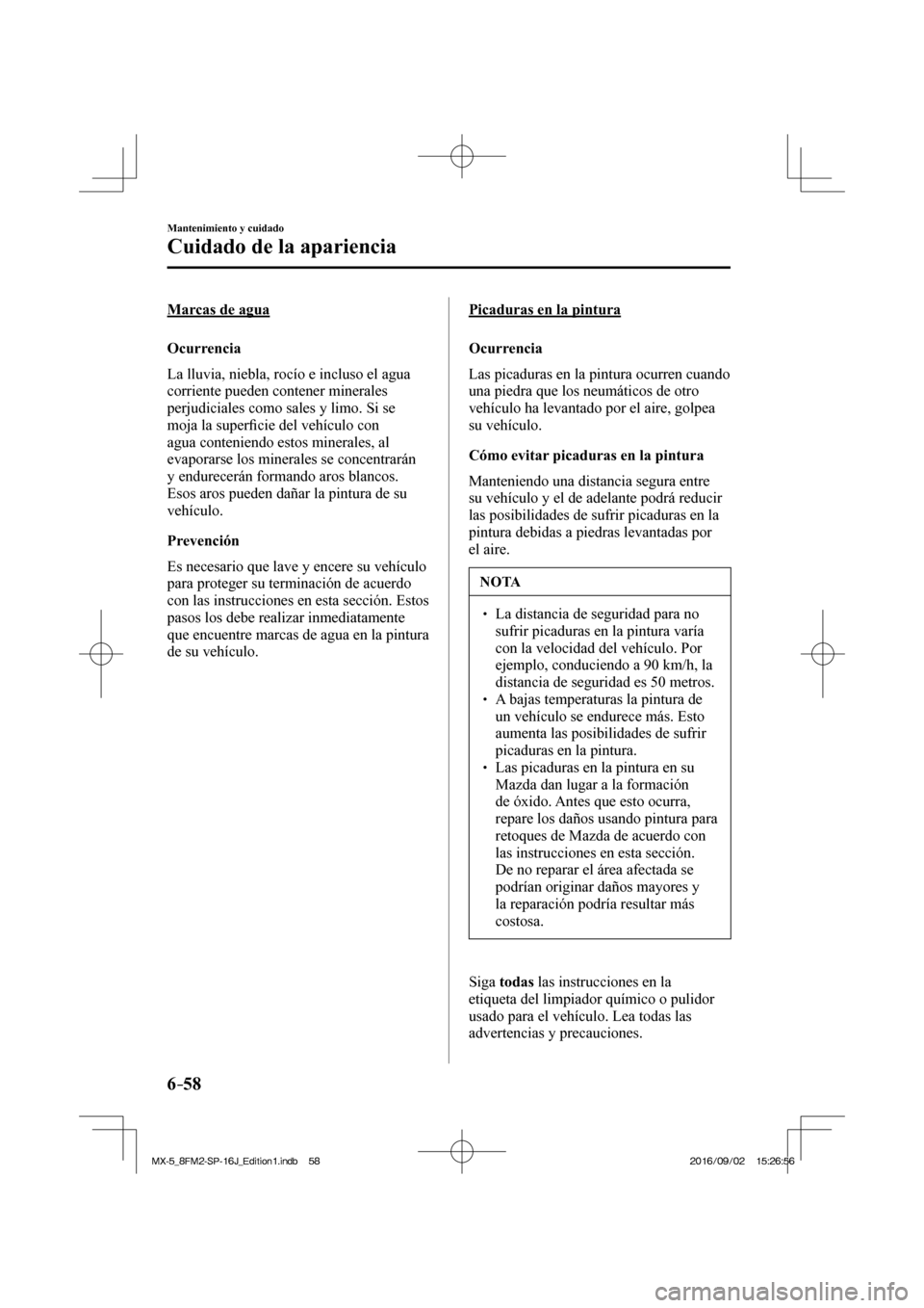 MAZDA MODEL MX-5 2018  Manual del propietario (in Spanish) 6–58
Mantenimiento y cuidado
Cuidado de la apariencia
  Marcas  de  agua
    Ocurrencia
    La lluvia, niebla, rocío e incluso el agua 
corriente pueden contener minerales 
perjudiciales como sales