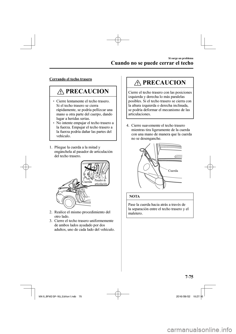 MAZDA MODEL MX-5 2018  Manual del propietario (in Spanish) 7–75
Si surge un problema
Cuando no se puede cerrar el techo
    Cerrando  el  techo  trasero
 PRECAUCION
� � ��  Cierre lentamente el techo trasero. 
Si el techo trasero se cierra 
rápidamente,