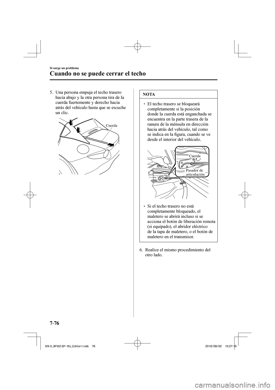 MAZDA MODEL MX-5 2018  Manual del propietario (in Spanish) 7–76
Si surge un problema
Cuando no se puede cerrar el techo
5.      Una persona empuja el techo trasero 
hacia abajo y la otra persona tira de la 
cuerda fuertemente y derecho hacia 
atrás del veh