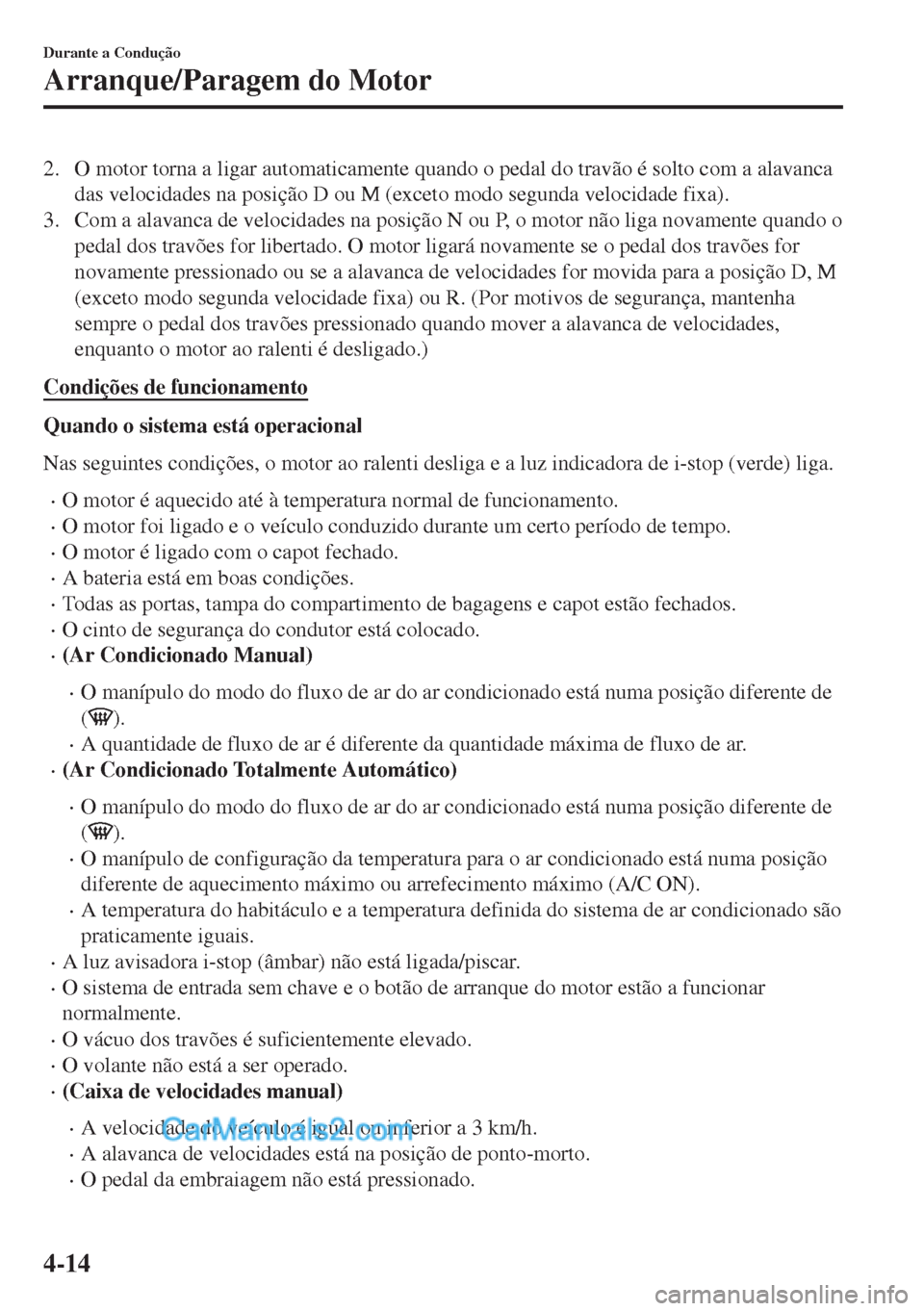 MAZDA MODEL MX-5 2018  Manual do proprietário (in Portuguese) 2. O motor torna a ligar automaticamente quando o pedal do travão é solto com a alavanca
das velocidades na posição D ou M (exceto modo segunda velocidade fixa).
3. Com a alavanca de velocidades n