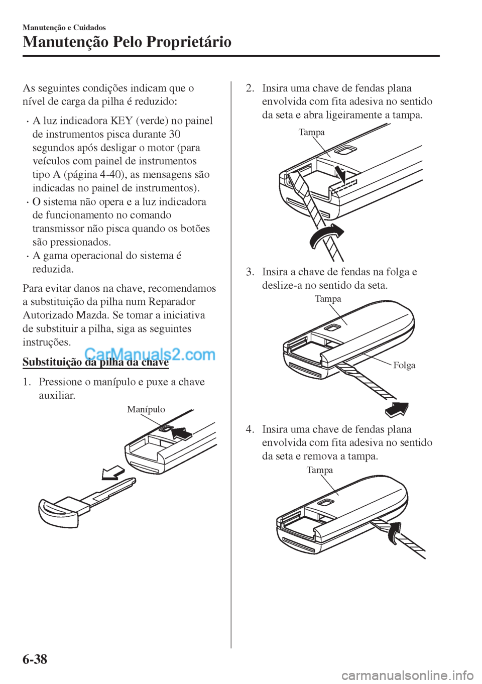 MAZDA MODEL MX-5 2018 Manual do proprietário (in Portuguese) As seguintes condições indicam que o
nível de carga da pilha é reduzido:
•A luz indicadora KEY (verde) no painel
de instrumentos pisca durante 30
segundos após desligar o motor (para
veículos MAZDA MODEL MX-5 2018 Manual do proprietário (in Portuguese) As seguintes condições indicam que o
nível de carga da pilha é reduzido:
•A luz indicadora KEY (verde) no painel
de instrumentos pisca durante 30
segundos após desligar o motor (para
veículos