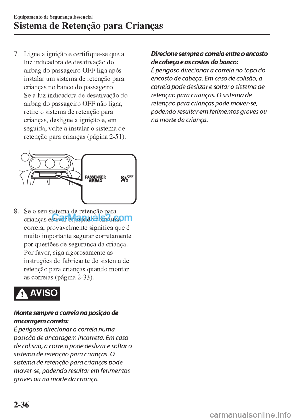 MAZDA MODEL MX-5 2018 Manual do proprietário (in Portuguese) 7. Ligue a ignição e certifique-se que a
luz indicadora de desativação do
airbag do passageiro OFF liga após
instalar um sistema de retenção para
crianças no banco do passageiro.
Se a luz indi MAZDA MODEL MX-5 2018 Manual do proprietário (in Portuguese) 7. Ligue a ignição e certifique-se que a
luz indicadora de desativação do
airbag do passageiro OFF liga após
instalar um sistema de retenção para
crianças no banco do passageiro.
Se a luz indi