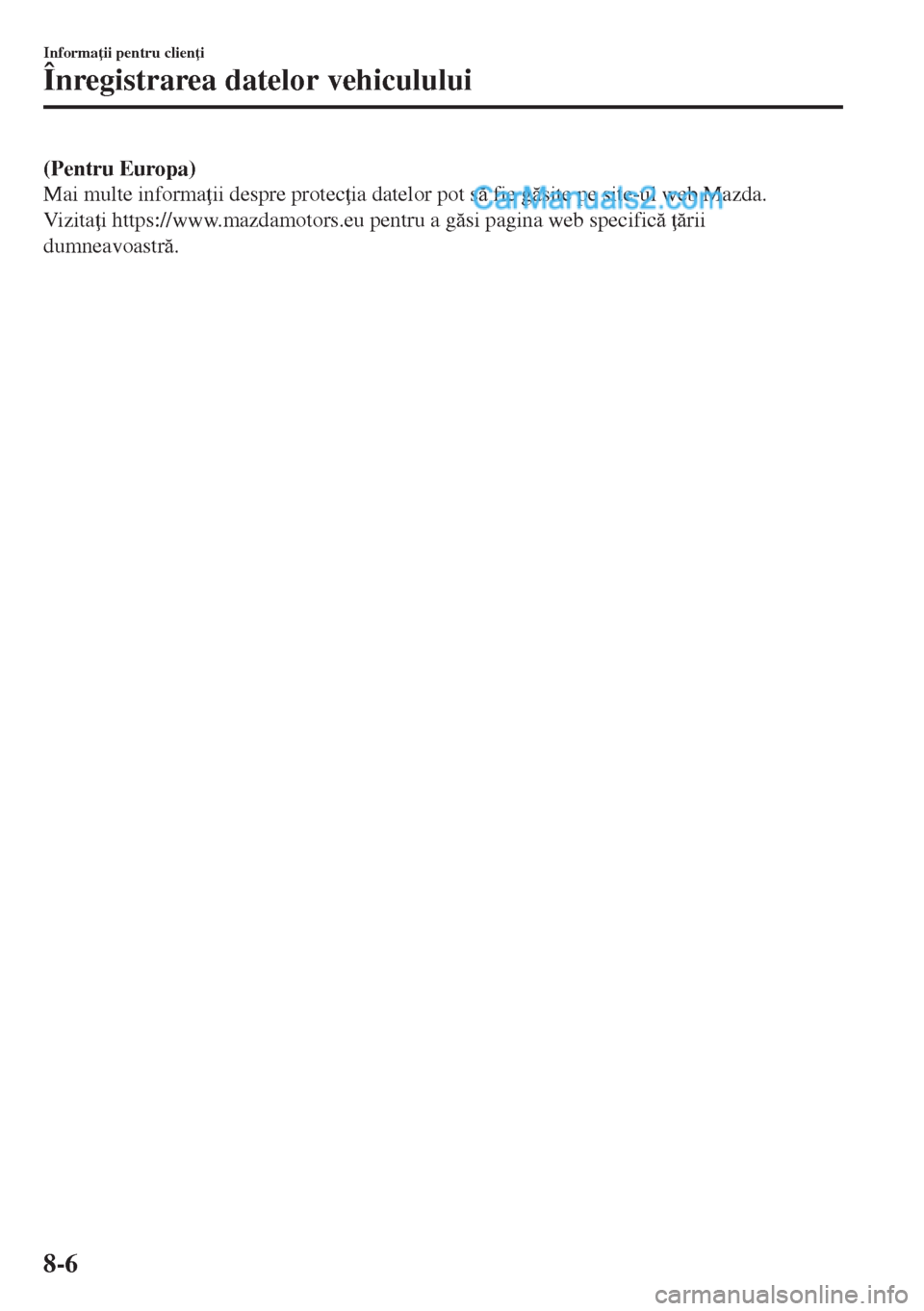 MAZDA MODEL MX-5 2018  Manualul de utilizare (in Romanian) (Pentru Europa)
Mai multe informa ii despre protec ia datelor pot s fie gsite pe site-ul web Mazda.
Vi z i t a i https://www.mazdamotors.eu pentru a gsi pagina web specific  rii
dumneavo