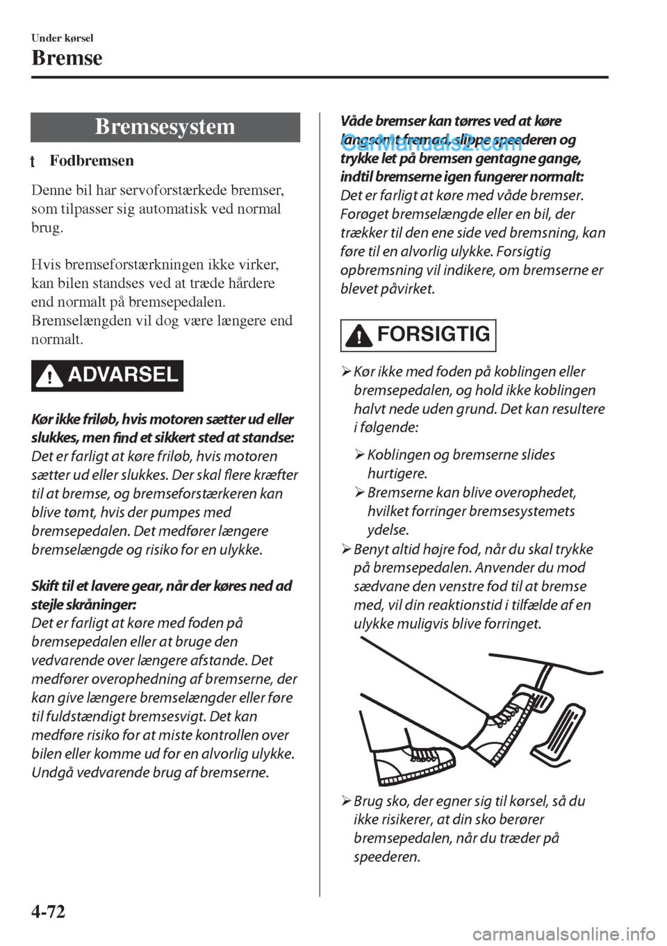 MAZDA MODEL MX-5 2017 Instruktionsbog (in Danish) Bremsesystem
tFodbremsen
Denne bil har servoforstærkede bremser,
som tilpasser sig automatisk ved normal
brug.
Hvis bremseforstærkningen ikke virker,
kan bilen standses ved at træde hårdere
end MAZDA MODEL MX-5 2017 Instruktionsbog (in Danish) Bremsesystem
tFodbremsen
Denne bil har servoforstærkede bremser,
som tilpasser sig automatisk ved normal
brug.
Hvis bremseforstærkningen ikke virker,
kan bilen standses ved at træde hårdere
end