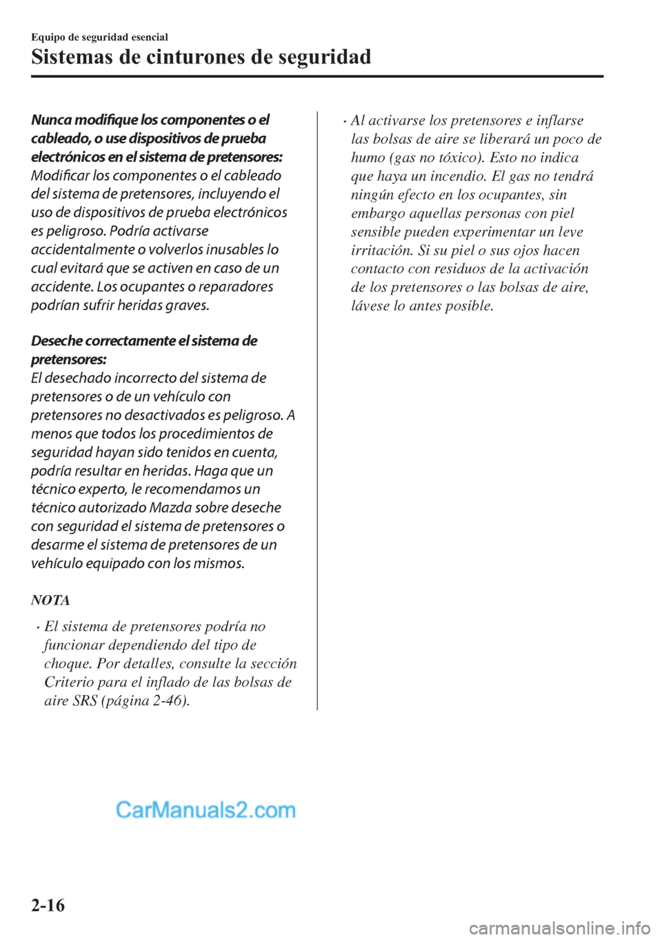 MAZDA MODEL MX-5 2017  Manual del propietario (in Spanish)  Nunca modifique los componentes o el
cableado, o use dispositivos de prueba
electrónicos en el sistema de pretensores:
Modificar los componentes o el cableado
del sistema de pretensores, incluyendo e