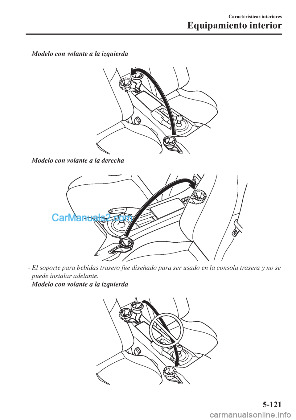MAZDA MODEL MX-5 2017  Manual del propietario (in Spanish)  Modelo con volante a la izquierda
 
Modelo con volante a la derecha
 
�xEl soporte para bebidas trasero fue diseñado para ser usado en la consola trasera y no se
puede instalar adelante.
Modelo con v