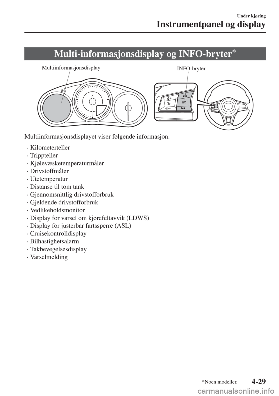 MAZDA MODEL MX-5 2017  Brukerhåndbok (in Norwegian) Multi-informasjonsdisplay og INFO-bryter*
INFO-bryter Multiinformasjonsdisplay
Multiinformasjonsdisplayet viser følgende informasjon.
•Kilometerteller
•Trippteller
•Kjølevæsketemperaturmåler