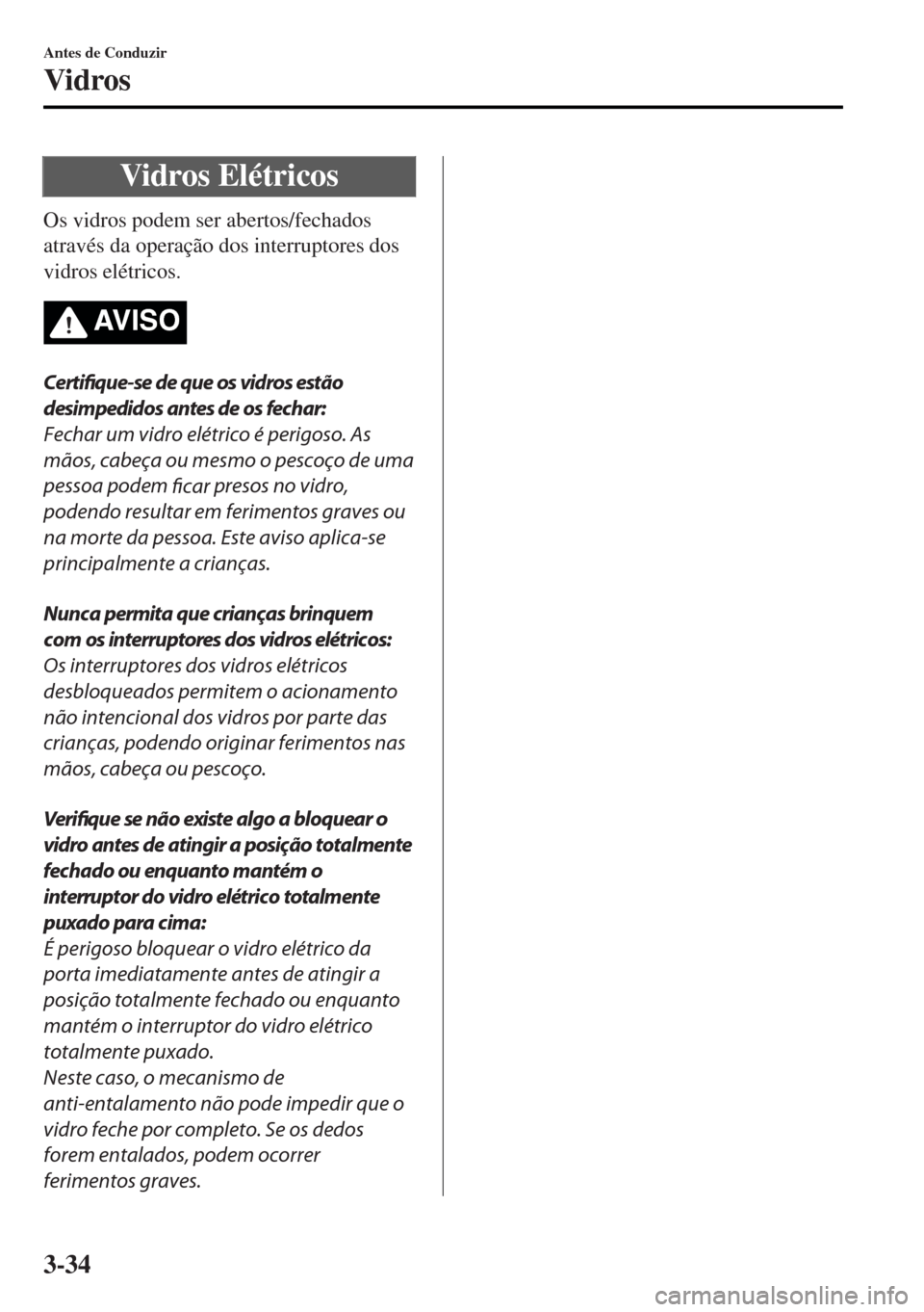 MAZDA MODEL MX-5 2017 Manual do proprietário (in Portuguese) Vidros Elétricos
Os vidros podem ser abertos/fechados
através da operação dos interruptores dos
vidros elétricos.
AV I S O
Certifique-se de que os vidros estão
desimpedidos antes de os fechar:
F MAZDA MODEL MX-5 2017 Manual do proprietário (in Portuguese) Vidros Elétricos
Os vidros podem ser abertos/fechados
através da operação dos interruptores dos
vidros elétricos.
AV I S O
Certifique-se de que os vidros estão
desimpedidos antes de os fechar:
F