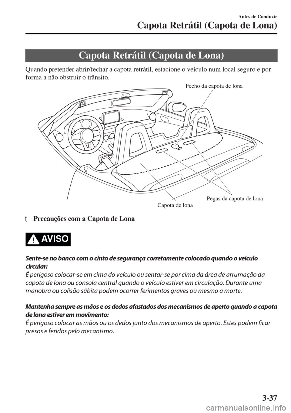 MAZDA MODEL MX-5 2017  Manual do proprietário (in Portuguese) Capota Retrátil (Capota de Lona)
Quando pretender abrir/fechar a capota retrátil, estacione o veículo num local seguro e por
forma a não obstruir o trânsito.
Fecho da capota de lona
Pegas da capo