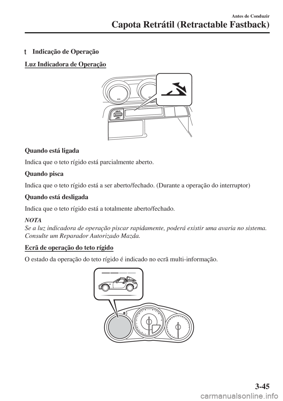 MAZDA MODEL MX-5 2017  Manual do proprietário (in Portuguese) tIndicação de Operação
Luz Indicadora de Operação
Quando está ligada
Indica que o teto rígido está parcialmente aberto.
Quando pisca
Indica que o teto rígido está a ser aberto/fechado. (Dur